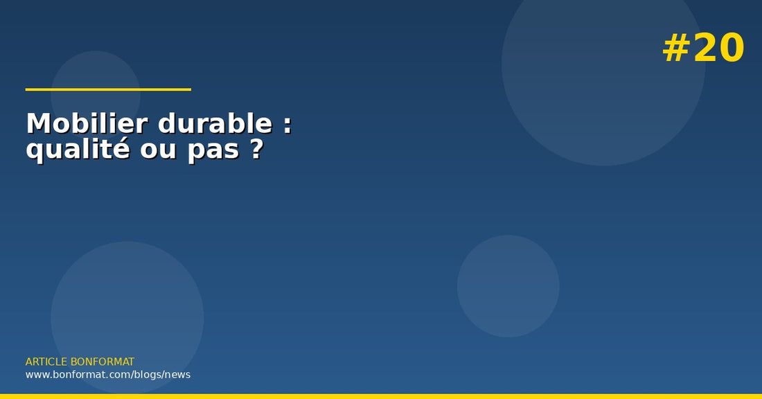 Mobilier durable : comment reconnaitre un meuble de qualite (et eviter les pietres)